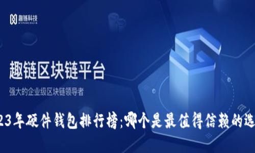 2023年硬件钱包排行榜：哪个是最值得信赖的选择？