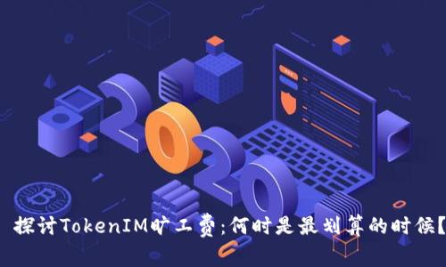  探讨TokenIM旷工费：何时是最划算的时候？