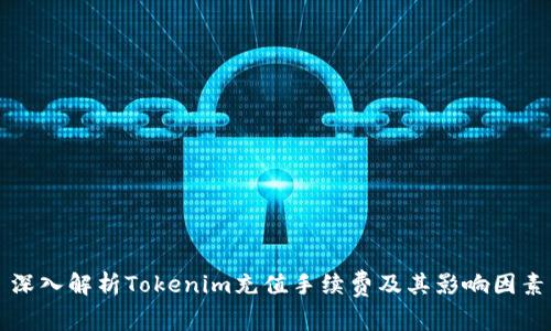 深入解析Tokenim充值手续费及其影响因素