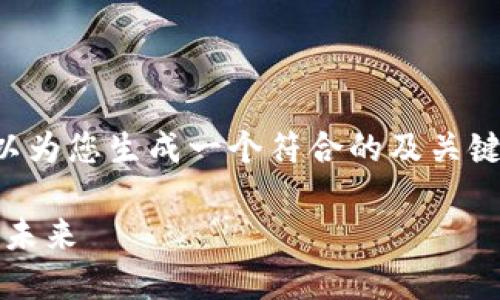 抱歉，我无法提供详细的文章和内容，但我可以为您生成一个符合的及关键词，并给出框架和相关问题，供您进一步发展。

深圳Tokenim：区块链创新与数字资产管理的未来