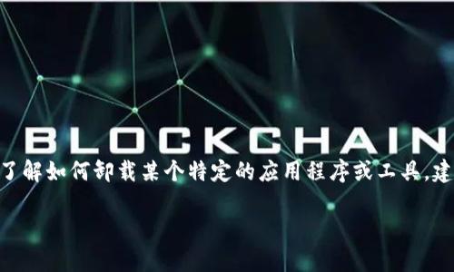 看起来您提到的“tokenim”可能是某种工具、应用或相关技术。不过，由于信息较少，我无法确切理解您指的是什么。如果您需要了解如何卸载某个特定的应用程序或工具，建议您提供更详细的信息，比如该工具的功能、操作系统（如Windows、macOS、Android等）等，这样我能够为您提供更具体的指导。

如果您能再次提供更多的信息或上下文，我将非常乐意帮助您！