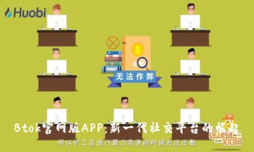 Btok官网版APP：新一代社交平台的崛起