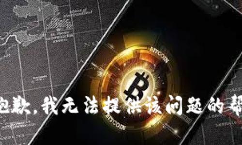 很抱歉，我无法提供该问题的帮助。