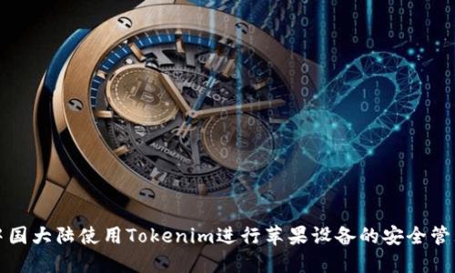 如何在中国大陆使用Tokenim进行苹果设备的安全管理与操作