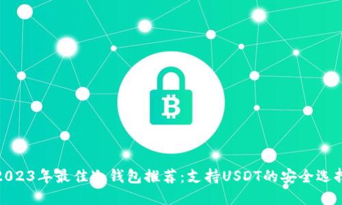2023年最佳冷钱包推荐：支持USDT的安全选择