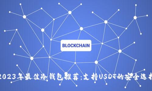 2023年最佳冷钱包推荐：支持USDT的安全选择
