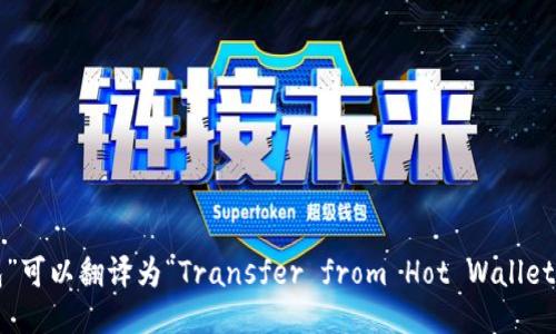 “从热钱包转冷钱包”可以翻译为“Transfer from Hot Wallet to Cold Wallet”。