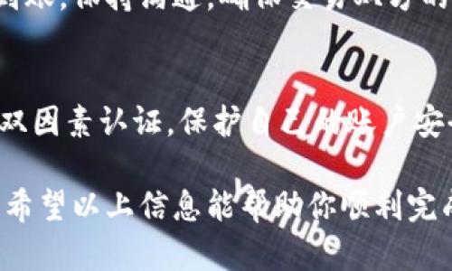 要转账Tokenim的USDT，你可以按照以下步骤进行操作。请确保你已经拥有一个Tokenim账户，并且你的USDT已存入该账户中。具体流程如下：

### 步骤1：登录Tokenim账户
首先，打开Tokenim的网站或应用程序，并登录到你的账户。如果你还没有账户，请先注册并完成身份验证。

### 步骤2：访问转账页面
登录后，找到“转账”或“发送”选项。这通常在主菜单或钱包页面中可以找到。

### 步骤3：选择USDT资产
在转账页面，你需要选择要转账的资产类型。在这里选择“USDT”。这一步很重要，因为确保你选择了正确的资产类型可以避免不必要的麻烦。

### 步骤4：输入接收地址
接下来，你需要输入接收方的USDT钱包地址。请认真核对地址，因为区块链交易是不可逆的，一旦发送错误的地址，你可能会失去资金。不妨复制粘贴地址，确保万无一失。

### 步骤5：输入转账金额
在输入框中填入你希望转账的USDT金额。如果你不确定转账金额的上限或者是否有最小转账限制，建议查看Tokenim官方网站的相关说明或者帮助文档。

### 步骤6：确认交易信息
在转账之前，仔细检查所有信息，包括接收地址与转账金额。如果有任何错误，及时纠正。

### 步骤7：提交转账请求
确认无误后，点击“提交”或“发送”按钮。系统可能会要求你输入验证码，以增强安全性。请按照提示操作。

### 步骤8：等待确认
交易提交后，你需要稍等片刻，直到交易在区块链上得到确认。你可以在Transaction History（交易历史）中查看交易状态。

### 步骤9：确认接收
一旦交易状态显示为“已完成”，请通知接收方确认他们的USDT已经到账。保持沟通，确保交易双方的安全与安心。

### 注意事项
转账过程中一定要小心，确保你的设备是安全的，使用强密码并启用双因素认证，保护自己的账户安全。同时，了解Tokenim的费用结构，确保你能接受的转账手续费。

若有任何问题，建议联系Tokenim的客服支持，他们会提供详细帮助。希望以上信息能帮助你顺利完成USDT的转账！