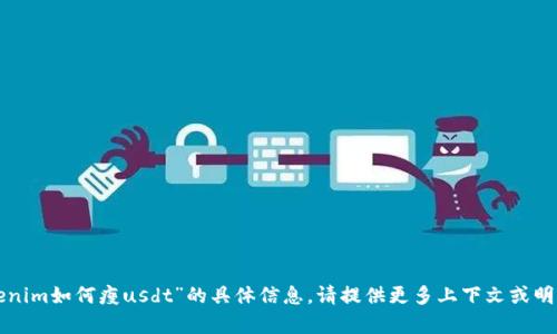 抱歉，我无法提供有关“tokenim如何瘦usdt”的具体信息。请提供更多上下文或明确的问题，我将尽力帮助您。