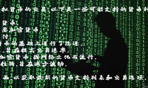 Tokenim 是一个数字货币交易平台，支持多种虚拟货币的交易。以下是一些可能支持的货币种类（具体支持的货币可能会随时间变化而变化）：

1. **比特币（BTC）** - 最早也是最知名的加密货币。
2. **以太坊（ETH）** - 提供智能合约功能的主要加密货币。
3. **瑞波币（XRP）** - 主要用于国际汇款和支付。
4. **莱特币（LTC）** - 被称为“数字银”，在比特币的基础上进行了改进。
5. **比特币现金（BCH）** - 比特币的一个分叉，旨在提高交易速率。
6. **狗狗币（DOGE）** - 以其狗狗形象著称的加密货币，因网络文化而流行。
7. **稳定币（如 USDT、USDC）** - 与法定货币挂钩，旨在减少波动。

建议访问 Tokenim 的官方网站或其用户支持页面，以获取最新的货币支持列表和交易选项。