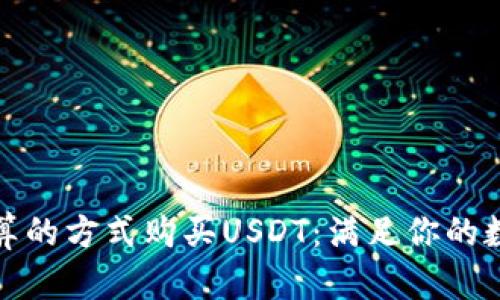 如何以最划算的方式购买USDT：满足你的数字资产需求