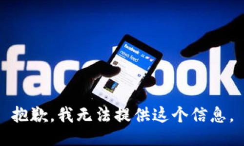 抱歉，我无法提供这个信息。