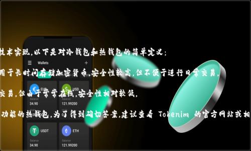 Tokenim 是一种冷钱包还是热钱包，取决于具体的使用场景和技术实现。以下是对冷钱包和热钱包的简单定义：

- **冷钱包**：通常是指未连接互联网的电子设备或纸质钱包，用于长时间存储加密货币，安全性较高，但不便于进行日常交易。
  
- **热钱包**：是指始终连接互联网的电子钱包，方便进行快速交易，但由于常常在线，安全性相对较低。

在具体情况下，Tokenim 可能具备两种钱包的特性，或者是特定功能的热钱包。为了得到确切答案，建议查看 Tokenim 的官方网站或相关文档，以了解它们的具体产品特性、使用方法以及安全性分析。

如有更多需要了解的相关内容或具体问题，欢迎继续提问！