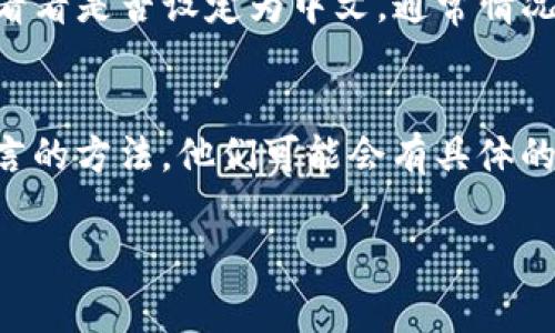 如果你下载的Tokenim应用是英文界面，通常可以通过以下几个步骤来更改语言设置：

检查应用内的语言设置
许多应用程序都可以在设置中直接更改语言。打开Tokenim应用，然后寻找“设置”或“选项”菜单，通常是在主界面或者侧边栏。如果有“语言”或“Language”选项，点击进去，选择你希望的语言（如中文）。

重新安装应用
如果在应用内找不到语言设置，尝试卸载应用并重新安装。在安装过程中，一些应用可能会根据设备的系统语言自动设置语言。如果设备的系统语言是中文，重新安装后应用可能会以中文界面出现。

检查设备的语言设置
确保你的手机或设备的系统语言设置为中文。去“设置”中找到“语言和输入法”设置，看看是否设定为中文。通常情况下，应用按照系统语言来显示界面。

联系支持服务
如果以上方法都没有用，不妨尝试联系Tokenim的客服支持，询问是否有更改应用语言的方法。他们可能会有具体的解决方案。

希望以上建议能帮助你把Tokenim的语言设置成你熟悉的中文！