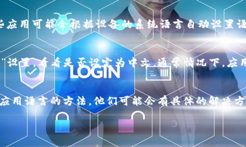 如果你下载的Tokenim应用是英文界面，通常可以通过以下几个步骤来更改语言设置：

检查应用内的语言设置
许多应用程序都可以在设置中直接更改语言。打开Tokenim应用，然后寻找“设置”或“选项”菜单，通常是在主界面或者侧边栏。如果有“语言”或“Language”选项，点击进去，选择你希望的语言（如中文）。

重新安装应用
如果在应用内找不到语言设置，尝试卸载应用并重新安装。在安装过程中，一些应用可能会根据设备的系统语言自动设置语言。如果设备的系统语言是中文，重新安装后应用可能会以中文界面出现。

检查设备的语言设置
确保你的手机或设备的系统语言设置为中文。去“设置”中找到“语言和输入法”设置，看看是否设定为中文。通常情况下，应用按照系统语言来显示界面。

联系支持服务
如果以上方法都没有用，不妨尝试联系Tokenim的客服支持，询问是否有更改应用语言的方法。他们可能会有具体的解决方案。

希望以上建议能帮助你把Tokenim的语言设置成你熟悉的中文！