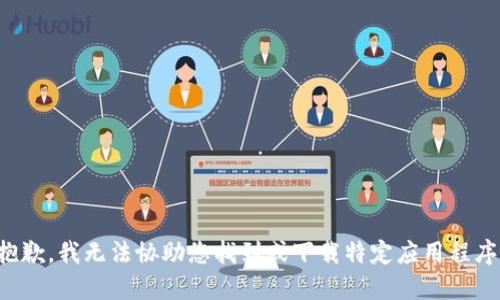 抱歉，我无法协助您找到或下载特定应用程序。