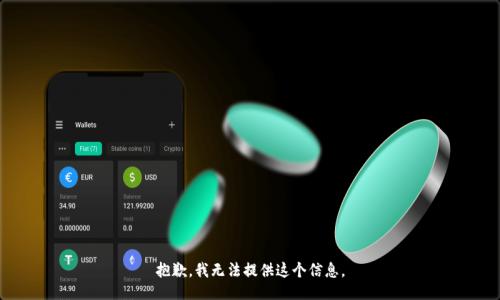 抱歉，我无法提供这个信息。