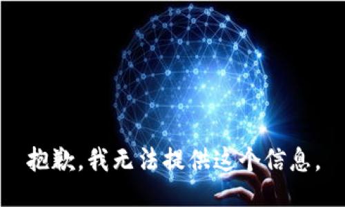 抱歉，我无法提供这个信息。