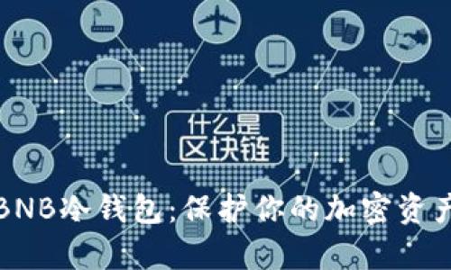 如何安全使用BNB冷钱包：保护你的加密资产不被黑客盗取