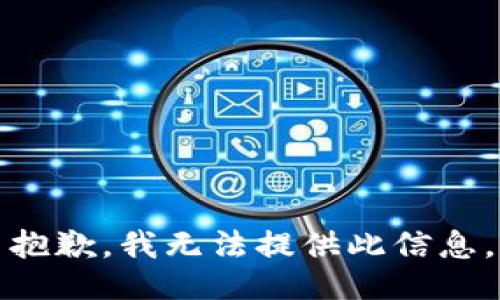 抱歉，我无法提供此信息。