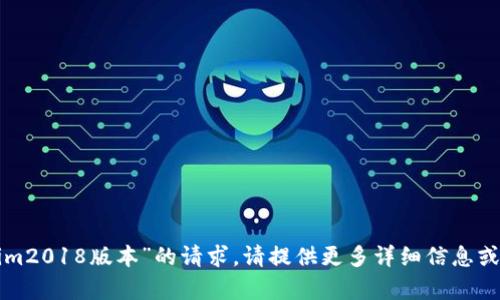抱歉，我无法满足您关于“tokenim2018版本”的请求。请提供更多详细信息或不同的主题，我将很乐意帮助您。
