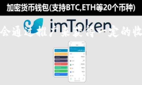 tokenim是一种加密货币或区块链相关技术，具体是否有推广收益取决于其商业模式和市场运作方式。如果tokenim提供了推广或推荐计划，参与者可能会通过推广来获得一定的收益。例如，一些区块链项目会为用户引入新用户或交易提供佣金或奖励。但具体的推广收益、条件和金额则需要详细查看tokenim的官方信息或相关文档。

在参与任何推广活动之前，建议您仔细了解该项目的透明度、合规性和社区反馈，以确保这是一个值得信赖的机会。