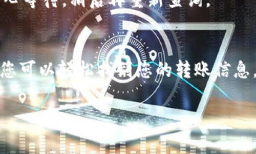 是的，Tokenim的转账记录通常是可以查询的。为了确保您能够顺利找到这些记录，以下是一些可能的查询方式和步骤：

1. 通过Tokenim平台查询
大多数数字资产交易平台都提供了账户历史记录的查看功能。在Tokenim网站或应用程序中，您可以登录到您的账户，查找“交易记录”或“转账历史”这样的选项。在这个页面，您可以看到所有的转账记录，包括发送和接收的交易。

2. 利用区块链浏览器
许多基于区块链的项目都允许用户通过区块链浏览器来查询转账记录。您只需要找到与Tokenim相关的区块链（比如以太坊或其他的公链），然后输入您的钱包地址，即可查看与该地址相关的所有交易详情。这种方法的优点是区块链信息公开透明，任何人都可以查询到。

3. 客服支持
如果您在按照上述步骤后仍然无法查询到转账记录，您可以联系Tokenim的客服支持。他们通常会愿意帮您解决问题，并提供您所需的交易信息。

4. 确认交易状态
在查询转账记录时，有时会遇到交易状态未确认的情况。这通常是由于网络拥堵等原因造成的。在这种情况下，您需要耐心等待，稍后再重新查询。

总结
查询Tokenim的转账记录是非常重要的，不仅可以帮助您追踪资产的流动，还能为您提供交易的透明性。通过上述方法，您可以轻松找到您的转账信息，确保您对自己的投资有全面的了解。

如果有更多具体的问题或需要进一步的帮助，随时可以问我！