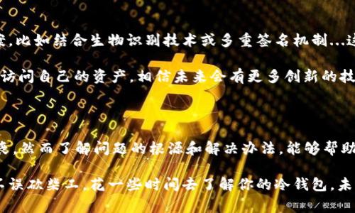 冷钱包网络请求失败的问题通常涉及多方面的因素。以下是一种可能的结构化内容，帮助和解决这一问题。

冷钱包的定义与重要性

冷钱包，顾名思义，是一种不与互联网直接连接的钱包，用于安全存储加密货币。与热钱包相比，冷钱包的安全性更高，通常被认为是储存大量资产的最佳选择。这种钱包通过物理媒介，如硬件或纸钱包，来保障用户的私人密钥不被黑客攻击。

网络请求失败的原因

当你使用冷钱包进行交易或查询时，网络请求失败可能会让你感到困惑和不安。这种情况可能由以下几个原因引起：

ul
    listrong设备故障：/strong有时候，冷钱包的设备本身可能出现故障，比如硬件损坏或软件错误。/li
    listrong连接问题：/strong尽管冷钱包不需要常规的网络连接，但在进行某些交易或查询前，设备仍需临时连接网络。如果网络不稳定，便可能导致请求失败。/li
    listrong平台问题：/strong有时，使用的充值、提取或交易平台可能出现故障，导致请求无法成功发出。/li
    listrong安全设置：/strong某些冷钱包设置有额外的安全选项，可能在不知情的情况下限制了网络连接。/li
/ul

解决冷钱包网络请求失败的方法

在遇到冷钱包网络请求失败的情况时，不要慌张。接下来介绍一些解决方案...你可以尝试以下步骤：

ol
    listrong检查设备状态：/strong确保冷钱包本身运作正常，按说明重启或恢复出厂设置。/li
    listrong稳定网络连接：/strong如果需要连接网络，确保你的网络是稳定的，尝试使用不同的网络环境进行测试。/li
    listrong升级软件：/strong定期检查冷钱包软件是否有更新，确保使用最新版以获得最好的性能和安全保障。/li
    listrong联系客服支持：/strong如果上述步骤无效，可以尝试联系冷钱包的客服，获取专业的帮助。/li
/ol

预防冷钱包网络请求失败的措施

为了尽量避免在未来再次出现网络请求失败的情况，可以采取一些预防措施。生活总是要提前做好准备，不是吗？我们可以这样做：

ul
    listrong定期备份：/strong确保冷钱包中的数据和文件定期备份，这样在发生故障时可以迅速恢复。/li
    listrong了解使用要求：/strong认真阅读冷钱包的操作手册，了解在特定情境下需要哪些设置和连接要求。/li
    listrong使用推荐的软件工具：/strong某些冷钱包可能与特定的软件工具兼容性更好，使用推荐的工具总是明智的选择。/li
/ul

冷钱包的未来发展

随着加密货币市场的发展，冷钱包也在不断进化。许多企业正在研发更安全、更便捷的冷钱包方案，比如结合生物识别技术或多重签名机制...这无疑会提升用户的体验。

不过，冷钱包始终要面对一个问题...那就是如何在严防黑客入侵的同时，又能让用户方便快捷地访问自己的资产。相信未来会有更多创新的技术帮助我们解决这一难题。

总结

冷钱包是加密货币安全存储中不可或缺的组成部分。尽管网络请求失败可能会让人感到无比沮丧，然而了解问题的根源和解决办法，能够帮助我们更好地利用这个工具，保护我们的数字资产。

在这个信息化和技术高速发展的时代，确保我们的资产安全是每个用户的首要任务。所以，磨刀不误砍柴工，花一些时间去了解你的冷钱包，未来一定能带来更多的信心和安心...这才是我们真正追求的目标。