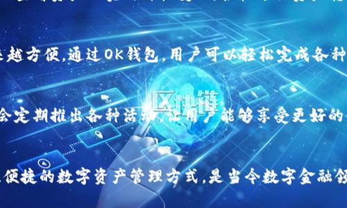 OK钱包是一个融合了区块链技术的钱包应用，它旨在为用户提供一个安全、便捷的数字资产存储和管理解决方案。作为OKEx生态系统的一部分，OK钱包允许用户存储、发送和接收各种加密货币，比如比特币、以太坊以及OKEx平台上发行的其他代币。

OK钱包的主要特点
首先，安全性是OK钱包的一大亮点。它采用了多重签名和冷存储技术，确保用户的数字资产不容易受到黑客攻击。此外，OK钱包还提供了生物识别技术，用户可以通过指纹或面部识别来解锁钱包，提高了使用时的安全性。

功能丰富，使用便捷
OK钱包不仅可以存储多种类型的加密货币，还支持与不同的DApp（去中心化应用）进行交互。例如，用户可以通过钱包直接访问去中心化交易所，参与各种DeFi（去中心化金融）项目，甚至可以参与NFT（非同质化代币）的买卖。

用户友好的界面
对于新手来说，OK钱包的用户界面设计相对简洁易懂。即使是第一次接触加密货币的人，也能够轻松上手。用户可以查看资产的实时价格变化，轻松进行资产转换，以及随时查看交易记录，保证了透明度。

助力全球支付
OK钱包还在全球支付领域展现出强大的潜力。无论是跨国汇款，还是在线购物，使用加密货币进行支付都变得越来越方便。通过OK钱包，用户可以轻松完成各种支付，不受传统银行的限制。

社区与支持
OK钱包背后有一个庞大的社区支持。用户可以在平台上获取最新的市场信息，参与讨论，分享使用经验。该平台也会定期推出各种活动，让用户能够享受更好的使用体验。

总结
总的来说，OK钱包是一个非常实用的工具，既适合初学者，也适合有经验的加密货币投资者。它为用户提供了安全、便捷的数字资产管理方式，是当今数字金融领域的重要组成部分。如果你还没有尝试，或许现在正是一个绝佳时机——加入OK钱包，开始你的数字资产之旅吧！