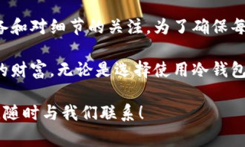 从冷钱包转账的过程相对复杂，但为了安全起见，了解每一步骤是非常重要的。冷钱包通常是指一种不直接连接到互联网的数字货币存储方式，常见的有硬件钱包、纸钱包等，与热钱包相对。让我们详细探讨这一过程。

一、理解冷钱包的基本概念

冷钱包，顾名思义，它是以一种离线方式存在的数字货币钱包。这种钱包的主要优点在于安全性高，因为它不与网络连接，减少了被黑客攻击的风险。冷钱包适合长期存储大量加密资产，特别是那些不打算频繁交易的投资者。

常见的冷钱包有硬件钱包（如Ledger、Trezor）和纸钱包。硬件钱包是专用设备，能够用来安全地存储私钥；而纸钱包则是将私钥和公钥打印在纸上，类似于一个“数字化宝藏”。

二、准备转账所需的材料

在进行从冷钱包转账的操作之前，你需要准备以下材料：

ul
    li硬件钱包或纸钱包/li
    li计算机或手机（连接互联网）/li
    li所需的转账金额/li
    li目标地址（接收方的钱包地址）/li
/ul

三、转账前的准备工作

在进行转账之前，确保你已经了解目标地址的正确性。这一步非常重要，因为一旦转账完成，资金将无法追回。如果你使用错误的地址进行转账，数字资产可能会丢失。

同时，建议你先进行一次小额转账，确认转账过程和目标地址的准确性。毕竟，细节决定成败。

四、从冷钱包转账的步骤

以下是从冷钱包转账的基本步骤。具体操作可能因不同的硬件钱包或软件而异：

h4步骤一：连接冷钱包/h4

首先，你需要将冷钱包连接到本地设备。对于硬件钱包，通常通过USB线连接电脑；而对于纸钱包，你需要将其信息输入到钱包软件中。确保此时网络连接是安全的，避免在公共网络或不安全的环境中进行操作。

h4步骤二：打开钱包应用/h4

接下来，打开你用于管理数字资产的钱包应用。这可以是硬件钱包自带的应用，或者是一个支持冷钱包管理的软件。在应用中，通常会有一个“发送”或“转账”的选项。

h4步骤三：输入转账信息/h4

在转账页面，你需要输入以下信息：

ul
    li接收方的地址/li
    li转账金额/li
    li交易费用（如果有的话）/li
/ul

确认所有信息填写无误，包括接收地址，因地址一旦错误，资产将无法找回。确保使用复制粘贴的方式，避免输入错误。

h4步骤四：确认交易/h4

在确认交易之前，确保再次检查所有信息。大多数硬件钱包会要求你在设备本身上确认交易，这也是增加安全性的一部分。

h4步骤五：广播交易/h4

一旦确认交易，交易信息将被广播到区块链网络中。这时，你可以在钱包应用中查看交易状态，确认交易是否成功。通常需要几个分钟到几小时时间来确认交易，具体时间取决于当前区块链网络的拥堵情况。

五、后续操作

在成功转账后，你可以在钱包应用中检查交易历史，确认交易是否被网络确认。同时，注意保存相关的交易ID和时间，以备将来查证。

六、安全提示

在进行数字资产管理过程中，保持安全意识是至关重要的。以下是一些安全提示：

ul
    li定期更新你的钱包软件版本，以获得最新的安全补丁。/li
    li使用复杂的密码，并启用双重身份验证，增强账户安全。/li
    li在进行任何转账或操作时，确保使用安全的网络连接。/li
    li定期备份你的钱包数据，以防意外丢失。/li
/ul

七、总结

从冷钱包转账虽然过程相对复杂，但掌握了基本步骤后，实际上并不难。关键在于仔细的前期准备和对细节的关注。为了确保每一笔投资的安全，了解并熟悉冷钱包的转账操作是至关重要的...

记住：在这个数字资产迅速变化的时代，保持学习和更新知识的态度，将帮助你更好地保护自己的财富。无论是选择使用冷钱包的哪个种类，始终确保用最安全的方式执行转账操作，保障你的数字资产无忧无虑。 

希望这些信息能为你在冷钱包转账过程中提供帮助。如果你对此有任何疑问或需要更多的指导，随时与我们联系！