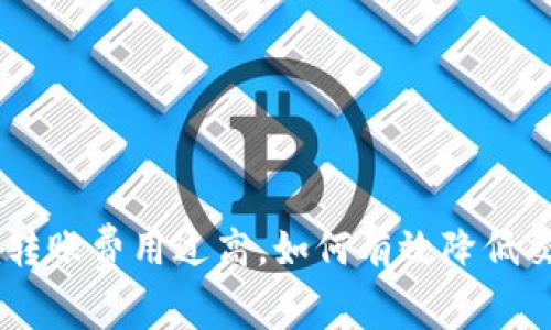 Tokenim转账费用过高，如何有效降低交易成本？