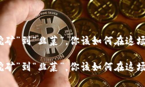 虚拟币：从“挖矿”到“韭菜”，你该如何在这场游戏中生存？

虚拟币：从“挖矿”到“韭菜”，你该如何在这场游戏中生存？