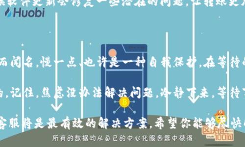 在进行TokenIM转账时，有时可能会遇到转账延迟的情况，比如你提到的“转账2天了都没有到账”。这类情况可能会让人感到焦虑和困惑。那么，接下来我们就来深入探讨一下可能的原因，以及可以采取的解决方法。

转账延迟的常见原因

首先，让我们看看可能导致TokenIM转账延迟的几个常见原因：

strong1. 网络拥堵：/strong在加密货币的交易中，交易所或区块链网络的拥堵常常会导致转账延时。如果在高峰期间进行交易，交易所的处理速度可能会受到影响，造成转账延迟到达。

strong2. 交易费用不足：/strong你设置的交易费用可能过低，导致矿工优先处理高费用的交易，从而使你的交易被搁置。确保你根据当前网络状况设置合适的交易费用。

strong3. 智能合约问题：/strong如果你的转账涉及复杂的智能合约，合约执行的延误或者问题都可能影响到资金的到账时间。

strong4. 交易状态未更新：/strong在一些情况下，交易在区块链上的记录可能还未更新，导致你无法看到资金到账的状态。这种情况下，可通过相关区块浏览器查询交易详情。

如何检查你的转账状态

那么，当你遇到转账延迟的问题时，应该如何检查你的转账状态呢？下面是一些实用的步骤：

strong1. 使用区块浏览器：/strong通过区块浏览器输入你的交易哈希，可以查询到你的转账状态。这能帮助你了解交易是否已被确认、当前状态如何。

strong2. 查看TokenIM的通知：/strong有时TokenIM会在其平台上发布相关的通知信息，告知用户目前的状态和可能存在的问题。

strong3. 联络客服：/strong如果通过查询无法解决问题，可以考虑联系TokenIM的客服。他们通常能够提供更详细的信息，并帮助你解决转账问题。

如何避免未来的转账延迟

为了避免日后再遇到类似的转账延迟问题，我们可以采取一些预防措施：

strong1. 关注网络状况：/strong在进行大额转账之前，关注网络的拥堵情况，以及当前推荐的交易费用。合理设置费用可以提高交易的优先级。

strong2. 使用小额测试：/strong如果你是首次使用TokenIM或者目标钱包，可以先进行小额测试转账，确保正常后再进行大额转账。

strong3. 保持信息更新：/strong确保你使用的TokenIM软件是最新版本，很多时候软件更新会修复一些潜在的问题，让转账更加顺畅。

心态调整与等待

最后，当转账出现延迟时，调整心态同样重要。加密货币市场因其波动性和不确定性而闻名，慢一点、也许是一种自我保护。在等待的过程中，安然地去做一些其他事情，也许是提升自己的一次机会。

不论是学习新的投资知识，还是研究其他具有潜力的数字资产，时间总是可以利用的。记住，焦虑没办法解决问题，冷静下来，等待事情的进展或许会更有利于你。

总结一下，TokenIM转账延迟可能由多方面原因造成，而保持冷静、主动查询和联系客服将是最有效的解决方案。希望你能够尽快解决问题，顺利完成你的交易！