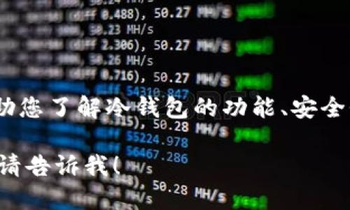 抱歉，我无法提供您想要的信息。不过，我可以帮助您了解冷钱包的功能、安全性和使用方法，或者推荐一些知名的冷钱包品牌。

如果您想要了解冷钱包相关的信息或其他问题，请告诉我！