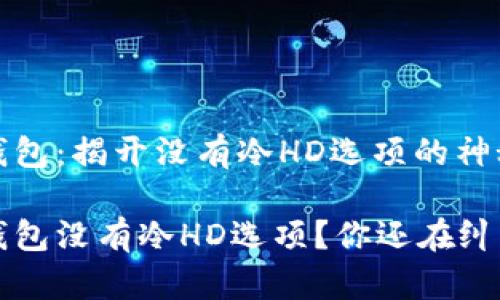 比太钱包：揭开没有冷HD选项的神秘面纱

比太钱包没有冷HD选项？你还在纠结吗？