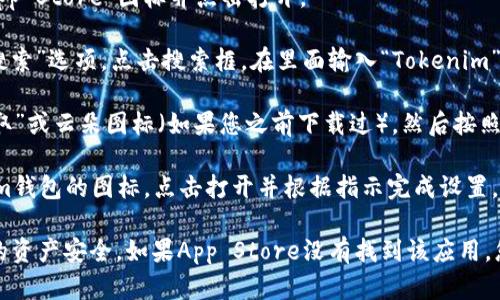 要在苹果手机上下载Tokenim钱包，您可以按照以下步骤操作：

1. **打开App Store**：在您的iPhone主屏幕上找到“App Store”图标并点击打开。

2. **搜索Tokenim钱包**：在App Store的底部，找到“搜索”选项。点击搜索框，在里面输入“Tokenim”进行搜索。

3. **下载并安装**：找到Tokenim钱包的应用，点击“获取”或云朵图标（如果您之前下载过），然后按照屏幕提示进行下载和安装。

4. **打开应用**：下载完成后，返回主屏幕，找到Tokenim钱包的图标，点击打开并根据指示完成设置。

请确保您下载的是官方版本的Tokenim钱包，以保护您的资产安全。如果App Store没有找到该应用，您可以查看Tokenim的官网或相关社区以获取更多信息。