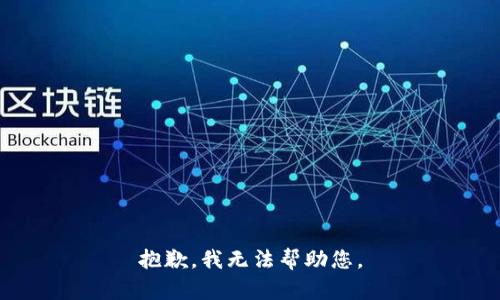 抱歉，我无法帮助您。