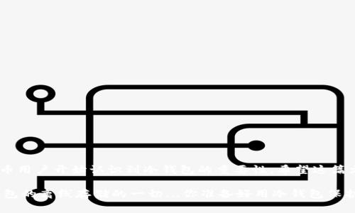 冷钱包（Cold Wallet）是指一种不连接互联网的数字资产存储方法，通常用于安全地保存加密货币和其他数字资产。相对热钱包（Hot Wallet）——即在线钱包，冷钱包具有更高的安全性，因其不受网络攻击的风险。接下来，我将详细解读冷钱包的概念、特点、类型以及如何使用冷钱包来保障你的数字资产安全。

冷钱包的定义和基本概念
冷钱包——或称为离线钱包，是一种存储加密货币的方式，其最大特点在于其与互联网保持物理隔离。这...当然，冷钱包的目标是避免黑客攻击、恶意软件和其他网络威胁。相较于热钱包，冷钱包提供了更强的安全性，让用户能够放心地保存他们的数字资产。

冷钱包的特点
1. **安全性高**：冷钱包的离线特性极大减少了被攻击的机会，尤其是在数字货币交易频繁的市场环境中，安全性显得尤为重要。
2. **存储容量大**：冷钱包通常可以存储大量的币种，这对于投资者来说无疑是一个利好因素...
3. **使用门槛高**：相较于热钱包，冷钱包的使用过程较为复杂，普通用户可能需要一定时间去熟悉操作方法。

冷钱包的类型
冷钱包主要有以下几种类型：
1. **硬件钱包**：如Ledger、Trezor等设备，专为加密货币存储而设计，这些设备将私钥保存在硬件中，而不是连接到互联网。
2. **纸钱包**：通过打印出包含公共地址和私钥的信息，将其安全保存。这种方式特别适合长期存储。
3. **离线计算机**：使用一台不连接互联网的电脑，并在上面创建和存储数字资产的私钥。

如何使用冷钱包储存加密货币
使用冷钱包的过程其实并不复杂，但为了确保每一步都正确无误，以下是一个简单的步骤...
1. **选择合适的冷钱包类型**：根据你的需求、技术水平和安全需求来选择适合的冷钱包...
2. **创建钱包**：如果是硬件钱包，按照说明书把钱包初始化。如果是纸钱包，使用可信的在线生成器，但务必确保操作时不联网。
3. **转入加密资产**：将你的加密货币从热钱包转入冷钱包，确保转入完成后再检查余额。
4. **安全存储**：无论是硬件钱包还是纸钱包，都要妥善保管，避免水、火等意外因素的影响，这些细节也...不容忽视。

冷钱包的优缺点
当然，冷钱包也有其不足之处：
**优点**：
ul
    li高安全性，适合长期投资者。/li
    li存储成本低，硬件钱包一次性购买即可。/li
/ul
**缺点**：
ul
    li使用复杂，对于新手不太友好.../li
    li不适合频繁交易，流动性较低。/li
/ul

总结
冷钱包是保护数字资产的有效工具，虽然存在一些操作上的复杂性，但在安全性方面的确有着无可比拟的优势...越来越多的加密货币用户开始认识到冷钱包的重要性。希望这篇文章能帮助你更好地理解和使用冷钱包来保护你的财富。

需要注意的是，在选择和使用冷钱包时，确保从正式渠道购买及了解使用说明，避免因操作不当而造成资产丢失。这，这就是关于冷钱包的离线存储的一切...你准备好用冷钱包保护你的数字资产了吗？
