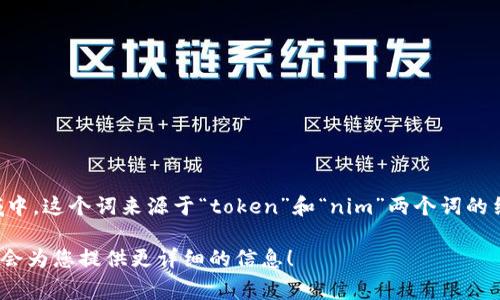 “tokenim”通常是指一种数字资产或代币，尤其是在区块链和加密货币领域中。这个词来源于“token”和“nim”两个词的结合，其中“token”表示代币，而“nim”可能是某种特定上下文或文化的变体。

如果您具体想了解“tokenim”的定义、用法或相关内容，可以进一步说明，我会为您提供更详细的信息！