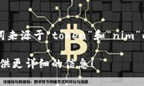 “tokenim”通常是指一种数字资产或代币，尤其是在区块链和加密货币领域中。这个词来源于“token”和“nim”两个词的结合，其中“token”表示代币，而“nim”可能是某种特定上下文或文化的变体。

如果您具体想了解“tokenim”的定义、用法或相关内容，可以进一步说明，我会为您提供更详细的信息！