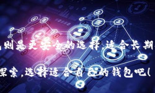 在加密货币的世界中，热钱包与冷钱包是两个重要的术语，它们分别代表了不同的数字资产存储方式。下面将详细介绍这两者的特点和用途。

热钱包是什么？
热钱包是指连接到互联网并且可以快速访问和使用的数字货币存储方式。它们通常用于日常交易，允许用户在需要时方便地发送和接收加密货币。热钱包包括网页钱包、手机应用钱包以及桌面钱包等形式。由于其在线的特性，热钱包操作便捷，但也因此面临一定的安全风险。

冷钱包是什么？
冷钱包，顾名思义，是一种离线存储的方式，用于安全地保存加密货币。冷钱包通常不连接互联网，因此其安全性较高。常见的冷钱包形式有硬件钱包、纸钱包等。这种钱包类型适合于长期投资者，尤其是那些希望安全存储其资产，避免因黑客攻击而造成损失的用户。

热钱包和冷钱包的优缺点
在选择使用热钱包或冷钱包时，理解它们各自的优缺点是很重要的。

h4热钱包的优点：/h4
ul
    li易于访问：用户可以随时随地进行交易，适合频繁参与市场的交易者。/li
    li快速交易：热钱包处理速度较快，可以实时完成交易。/li
/ul

h4热钱包的缺点：/h4
ul
    li安全性低：由于热钱包在线，容易受到黑客攻击或病毒感染。/li
    li风险较高：如果用户没有妥善保管私钥，可能会导致资产损失。/li
/ul

h4冷钱包的优点：/h4
ul
    li安全性高：冷钱包通过离线存储有效避免网络攻击。/li
    li适合长期保存：对于不打算频繁交易的投资者，冷钱包提供了更安全的保管方式。/li
/ul

h4冷钱包的缺点：/h4
ul
    li不便于交易：冷钱包不经常使用，无法快速进行交易。/li
    li使用复杂：初学者在设置冷钱包时可能会遇到一些技术上的障碍。/li
/ul

热钱包与冷钱包的适用场景
那么，热钱包和冷钱包到底该如何选择呢？这其实取决于用户的需求和使用场景。

如果你是一个积极的交易者，喜欢短期投资或者频繁买卖，加密货币的价格波动吸引着你，那么热钱包会是一个不错的选择。它允许你迅速把握市场机会，快速进行交易。不过，务必要确保你采取足够的措施来保护你的热钱包，比如使用强密码，启用双重验证等。

相对而言，如果你是一位长期投资者，你更倾向于希望将资产安全地存放起来，那么冷钱包显然是更合适的选择。虽然处理过程可能相对复杂，但你会意识到这一切的付出都是为了保护你的资产安全，你可以把冷钱包视为一种保险，用来防范风险。

安全性建议
无论选择热钱包还是冷钱包，安全都是重中之重。以下是一些保护加密资产的建议：
ul
    listrong定期备份：/strong无论是哪种钱包，至少应定期做好备份，以防丢失或设备损坏。/li
    listrong使用复杂密码：/strong确保钱包的密码足够复杂，不易被猜测。/li
    listrong启用双重验证：/strong尽可能启用双重验证功能，增加安全层级。/li
    listrong提高警惕：/strong警惕网络钓鱼以及虚假网站，任何请求你的私钥或助记词的行为都应保持警惕。/li
/ul

总结
热钱包和冷钱包各有千秋，你的选择应根据你的用途以及对安全性的需求来决定。热钱包适合快速和频繁的交易，而冷钱包则是更安全的选择，适合长期持有。了解清楚这两者的特点后，才能更好地保护你的数字资产，确保在这个充满波动和机遇的加密货币市场中稳健前行...

在这条数字资产的路上，选择合适的钱包不仅能保证你在交易中的灵活性，更能为你的资产安全保驾护航。那么，现在就去探索，选择适合自己的钱包吧！