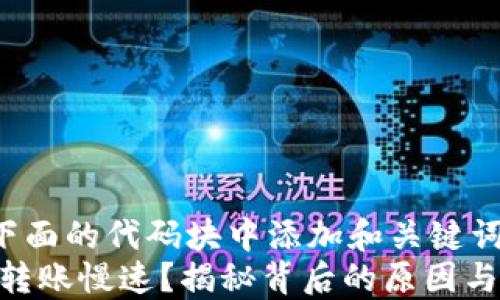 
// 请在下面的代码块中添加和关键词
Tokenim转账慢速？揭秘背后的原因与解决方案