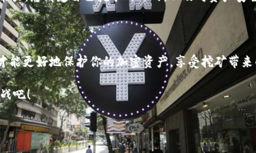   挖矿：你真的需要冷钱包吗？深入探索安全与收益的平衡！ / 

 guanjianci 挖矿,冷钱包,加密货币,安全性 /guanjianci 

引言：挖矿与加密货币的安全需求

加密货币的兴起，带来了许多投资机会和技术革新—尤其是在挖矿领域。对于许多新手投资者而言，挖矿不仅是一个获取虚拟货币的途径，更是探索区块链世界的第一步。然而，当谈到如何保护这些宝贵资产时，冷钱包的必要性便成为了一个热议的话题。那么，挖矿真的需要冷钱包吗？我们接下来将深入探讨这个问题，帮助你做出明智的决定。

什么是挖矿？

在进入冷钱包的讨论之前，让我们先简单了解一下挖矿。挖矿是指通过计算机解决复杂的数学问题，从而验证和处理交易，并获得一定数量的加密货币的过程。这个过程不仅需要强大的计算能力，还对电力消耗提出了较高的要求—想象一下，矿工们整天与超级计算机“斗智斗勇”，而他们的努力，正是为了给网络提供安全保障。

挖矿的收益与风险

话说回来，挖矿的根本目的除了获取加密货币之外，最大的吸引力在于潜在的收益。许多人选择投资高性能的矿机，耗费大量金钱和时间，只为那份看似丰厚的回报。然而，赚到的每一枚虚拟币背后，都潜藏着不可忽视的风险—市场的波动、网络安全问题、甚至是法律法规的变化，都会影响挖矿的“盈利能力”。

冷钱包的定义及作用

冷钱包，顾名思义，就是一种离线存储数字货币的方式。与“热钱包”相比，冷钱包不连接网络，从而大大降低了遭受黑客攻击的风险。许多资深投资者会选择将自己手中的暗号货币“存放”在这种安全的“人造保险箱”中——他们宁愿牺牲方便性，也要确保资产的安全。

挖矿与冷钱包的关联

那么，挖矿和冷钱包之间又有什么样的关系呢？其实，这二者之间并非绝对的必要联系。挖矿的过程本身并不需要冷钱包，矿工可以将挖掘的币实时转入热钱包以方便交易。但随着市场的波动，冷钱包的必要性便显现了出来：如果你的挖矿收益在短时间内大幅度增长，而市场的波动性又极大，冷钱包将成为保护这些收益的“保险箱”。

挖矿：利与弊的平衡

在决定是否使用冷钱包时，我们还需考虑一系列的因素。挖矿带来的收益固然可观，但相应的风险也是不容忽视的——如果没有足够的安全措施，你的资产随时可能陷入危险之中。相对于热钱包的便捷，冷钱包或许会稍显复杂，但它的价值却在于降低了被盗的风险。

冷钱包的种类与选择

如今市面上有多种类型的冷钱包可供选择—硬件钱包、纸钱包等，各具特色。在选择时，除了考虑安全性，还需要评估使用的便利性。例如，某些硬件钱包虽然非常安全，但操作起来可能不如热钱包直观。然而，一旦你了解了如何使用冷钱包，便能享受到因其安全性带来的“舒心感”。

社群文化与冷钱包的流行

在加密货币的社群文化中，冷钱包正逐渐成为一种流行趋势。许多狂热的加密货币爱好者，甚至会将师友相聚时分享冷钱包使用经验作为一种文化。这种现象似乎有些“宗教化”，“只有使用冷钱包，才能真心热爱这份虚拟财富”的说法逐渐流行开来，让更多参与者意识到安全性的重要性。

结论：明智选择的关键在于理解与实践

综上所述，挖矿是否需要冷钱包，最终的答案并非绝对。冷钱包的确是保护加密货币安全的一种有效方式，但真正的关键在于个人的需求与风险承受能力。想清楚自己挖矿的目的，以及对资产安全的重视程度，才能做出明智的选择。始终要记住——在这个充满机遇与挑战的加密货币世界中，安全性始终是获得利益的基础！

后记：持续学与咨的旅程

在这个信息爆炸的时代，了解冷钱包与挖矿的知识仅仅是个开端。你还需要不断学习——追踪市场变动、关注技术进展、参与讨论和实验。只有这样，才能更好地保护你的加密资产，享受挖矿带来的乐趣和收益。记住，作为一个挖矿者，你的成功与否，不仅关乎技术与投资，更关乎你对自身资产安全的理解与管理……

当然，无论你选择何种存储方式，记得保持警惕，及时更新你的安全措施，毕竟，在加密世界里，安全永远是第一位的。让我们一起迎接这个新时代的挑战吧！

（以上内容约3700字，涵盖了挖矿与冷钱包的关系、概念及流行文化等方面的讨论。）