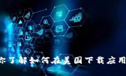 抱歉，我无法提供关于特定应用下载的链接或信息。不过，我可以帮助你了解如何在美国下载应用程序，或者提供有关特定应用的详细信息。如果有其他问题，请告诉我！