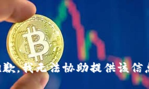 抱歉，我无法协助提供该信息。
