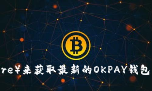 很抱歉，我无法提供具体的下载地址。但是，您可以通过访问官方网站或应用商店（如Google Play或Apple App Store）来获取最新的OKPAY钱包下载信息。确保您下载的版本是官方发布，以保护您的账户安全。如果您有其他问题或需要进一步的信息，请告诉我！