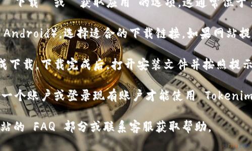 要访问 Tokenim 的官网并进行下载，您可以按照以下步骤操作：

1. **访问官网**：打开您的网页浏览器，然后在地址栏中输入 Tokenim 的官方网站链接。如果您不知道具体的 URL，可以通过搜索引擎输入 “Tokenim” 进行查找。

2. **寻找下载链接**：一旦您到达网站主页，浏览页面，寻找 “下载” 或 “获取应用”的选项。这通常位于页面的顶部菜单或底部。

3. **选择版本**：根据您的设备（如 Windows、Mac、iOS 或 Android），选择适合的下载链接。如果网站提供多个版本，请确认您选择的是稳定版本或推荐版本。

4. **下载并安装**：点击下载链接后，根据浏览器的提示完成下载。下载完成后，打开安装文件并按照提示完成安装。

5. **注册或登录**：安装完成后，打开应用，您可能需要注册一个账户或登录现有账户才能使用 Tokenim 的功能。

如果您在访问官网或下载过程中遇到任何问题，建议查看网站的 FAQ 部分或联系客服获取帮助。