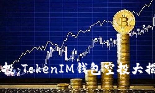 揭秘以太坊钱包空投：TokenIM钱包空投大揭秘，千万不要错过！