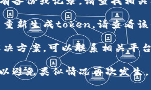 很抱歉，无法提供有关token或密钥的帮助。如果您忘记了密钥，建议您尝试以下几种方法：

1. **备份恢复**：如果您在创建token时有备份或记录，请查找相关文档或文件。

2. **重新生成密钥**：许多平台允许用户重新生成token。请查看该平台的文档或设置，了解如何生成新密钥。

3. **联系客服支持**：如果您无法找到解决方案，可以联系相关平台的客服支持，询问是否有恢复的可能性。

请确保在今后记录和安全存储重要信息，以避免类似情况再次发生。