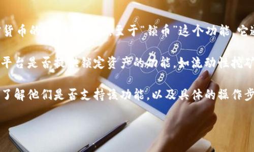 TokenIM 是一种用于管理和交换加密货币的数字钱包，它主要支持多种加密货币的存储和交易。至于“锁币”这个功能，它通常指将某些资产锁定在钱包中，直到设定的时间或条件满足后才能释放。

在TokenIM中，关于锁币的具体实现和功能可能会有所不同，这可能取决于该平台是否提供锁定资产的功能，如流动性挖矿、质押或合约锁仓等。

如果你希望锁定某种加密货币，建议你查看TokenIM的官方文档或社区论坛，了解他们是否支持该功能，以及具体的操作步骤和流程。同时，确保在进行任何交易或锁定资产前，理解相关的风险和条款。

如果有其他具体的问题或想了解更多内容，请随时告诉我！